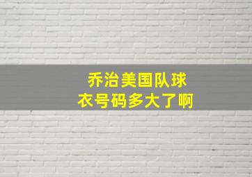 乔治美国队球衣号码多大了啊