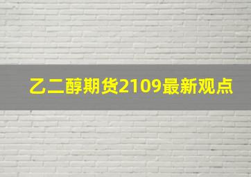 乙二醇期货2109最新观点