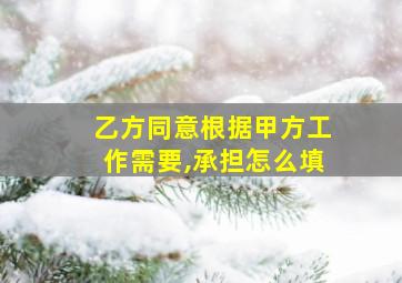 乙方同意根据甲方工作需要,承担怎么填