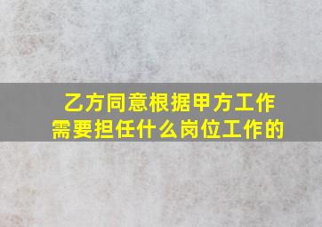 乙方同意根据甲方工作需要担任什么岗位工作的