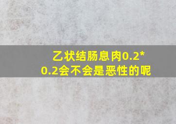 乙状结肠息肉0.2*0.2会不会是恶性的呢