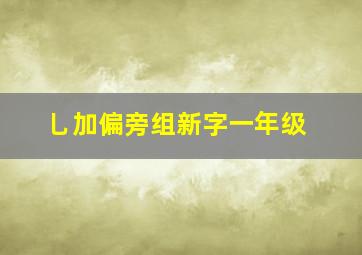 乚加偏旁组新字一年级