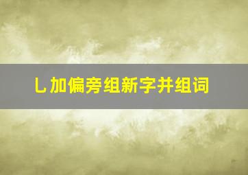 乚加偏旁组新字并组词