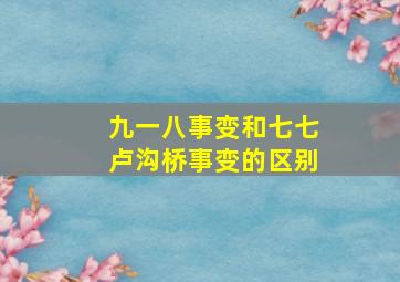 九一八事变和七七卢沟桥事变的区别