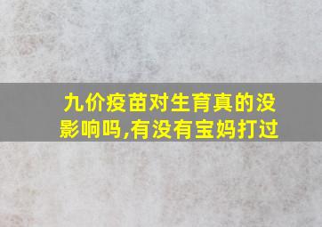 九价疫苗对生育真的没影响吗,有没有宝妈打过