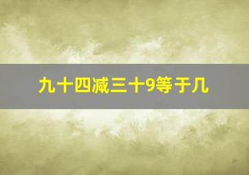 九十四减三十9等于几