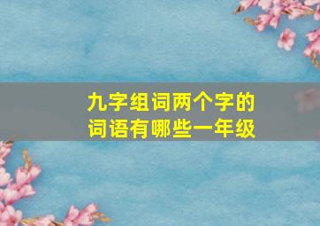 九字组词两个字的词语有哪些一年级