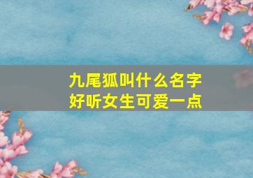 九尾狐叫什么名字好听女生可爱一点