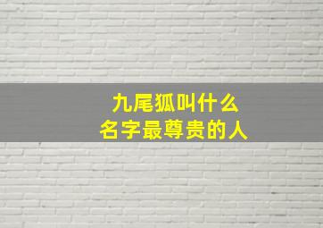 九尾狐叫什么名字最尊贵的人