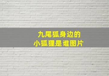 九尾狐身边的小狐狸是谁图片