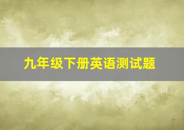 九年级下册英语测试题