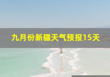 九月份新疆天气预报15天