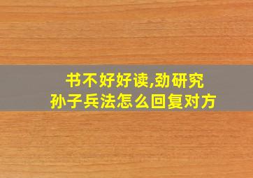 书不好好读,劲研究孙子兵法怎么回复对方