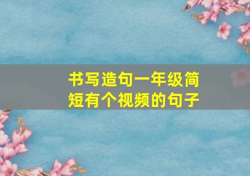 书写造句一年级简短有个视频的句子