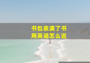 书包装满了书用英语怎么说