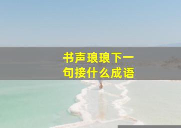 书声琅琅下一句接什么成语