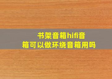 书架音箱hifi音箱可以做环绕音箱用吗