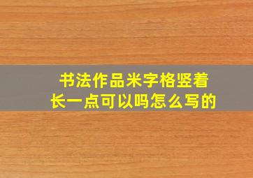 书法作品米字格竖着长一点可以吗怎么写的