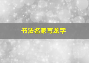 书法名家写龙字