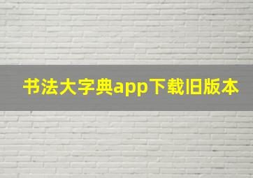 书法大字典app下载旧版本