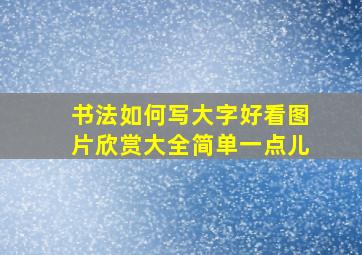 书法如何写大字好看图片欣赏大全简单一点儿