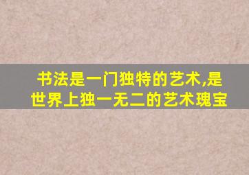 书法是一门独特的艺术,是世界上独一无二的艺术瑰宝