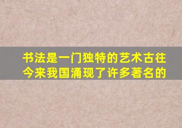 书法是一门独特的艺术古往今来我国涌现了许多著名的