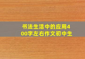 书法生活中的应用400字左右作文初中生