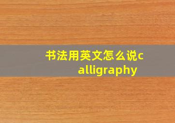 书法用英文怎么说calligraphy