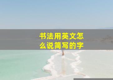 书法用英文怎么说简写的字