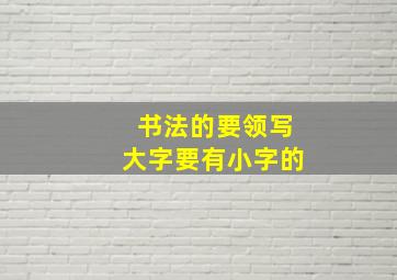 书法的要领写大字要有小字的