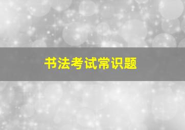 书法考试常识题