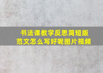 书法课教学反思简短版范文怎么写好呢图片视频