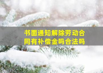 书面通知解除劳动合同有补偿金吗合法吗