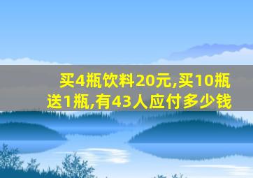 买4瓶饮料20元,买10瓶送1瓶,有43人应付多少钱