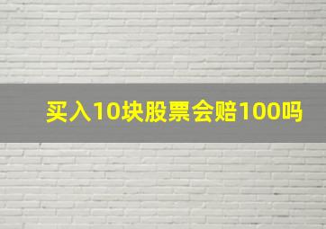 买入10块股票会赔100吗