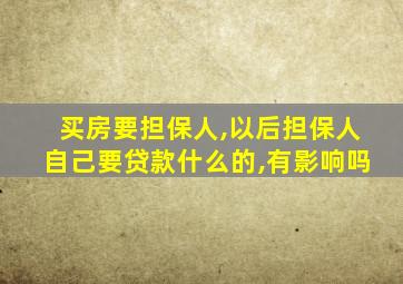 买房要担保人,以后担保人自己要贷款什么的,有影响吗