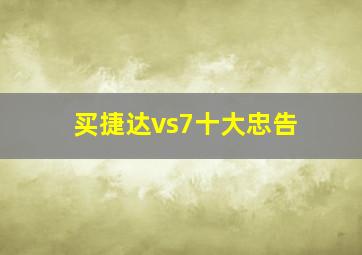 买捷达vs7十大忠告