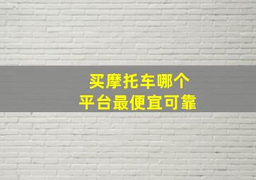 买摩托车哪个平台最便宜可靠