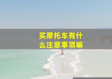 买摩托车有什么注意事项嘛