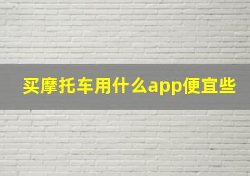 买摩托车用什么app便宜些