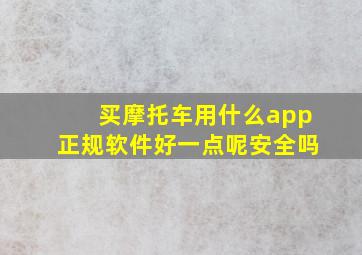 买摩托车用什么app正规软件好一点呢安全吗