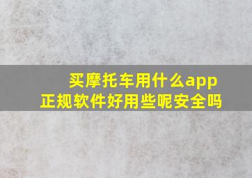 买摩托车用什么app正规软件好用些呢安全吗