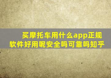 买摩托车用什么app正规软件好用呢安全吗可靠吗知乎