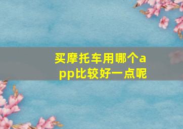 买摩托车用哪个app比较好一点呢