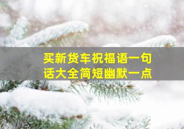 买新货车祝福语一句话大全简短幽默一点