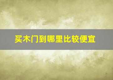 买木门到哪里比较便宜