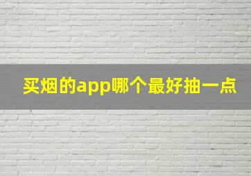 买烟的app哪个最好抽一点