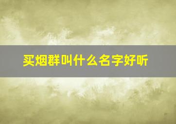 买烟群叫什么名字好听