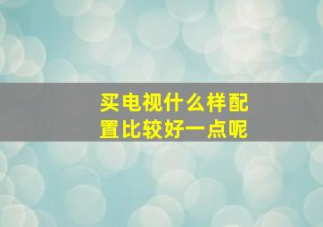 买电视什么样配置比较好一点呢